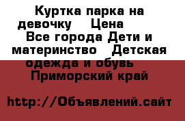 Куртка парка на девочку  › Цена ­ 700 - Все города Дети и материнство » Детская одежда и обувь   . Приморский край